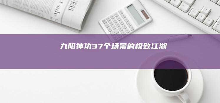 九阳神功：37个场景的极致江湖